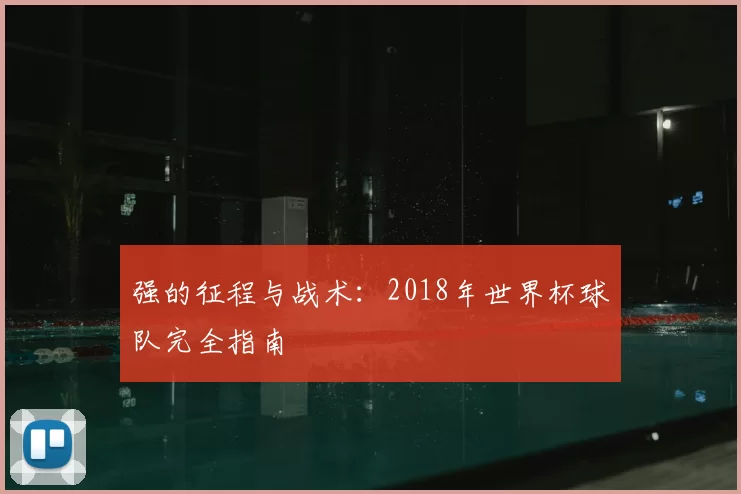 强的征程与战术：2018年世界杯球队完全指南