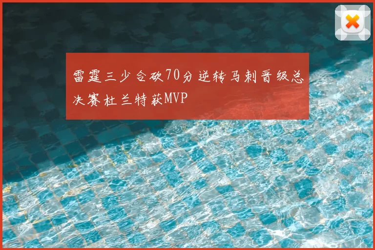 雷霆三少合砍70分逆转马刺晋级总决赛杜兰特获MVP