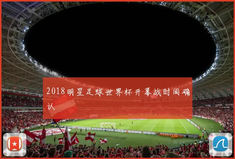 2018明星足球世界杯开幕战时间确认