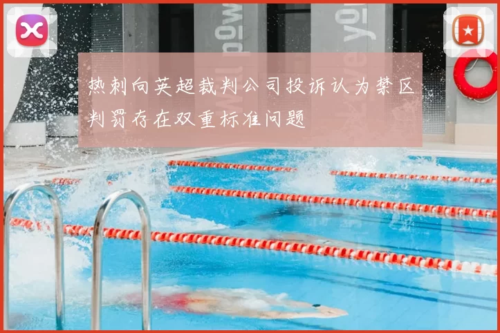 热刺向英超裁判公司投诉认为禁区判罚存在双重标准问题