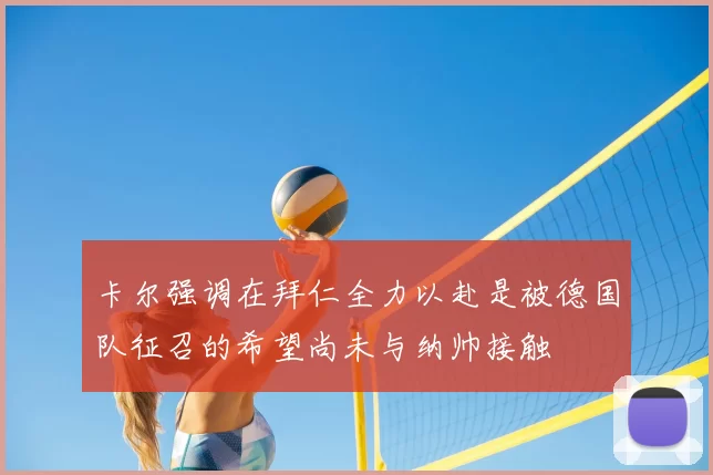 卡尔强调在拜仁全力以赴是被德国队征召的希望尚未与纳帅接触