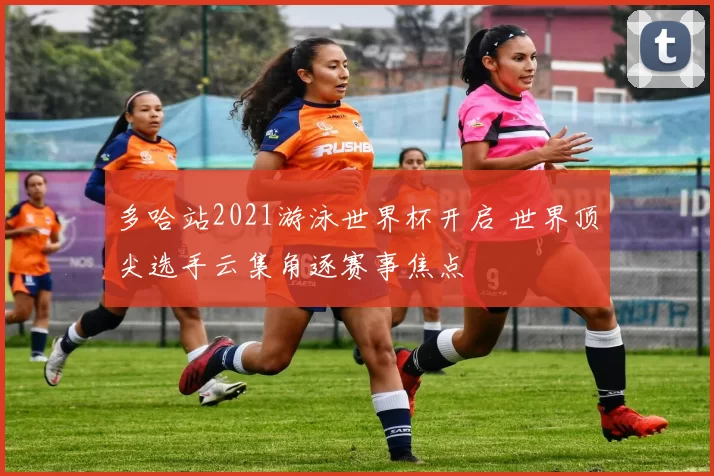 多哈站2021游泳世界杯开启 世界顶尖选手云集角逐赛事焦点