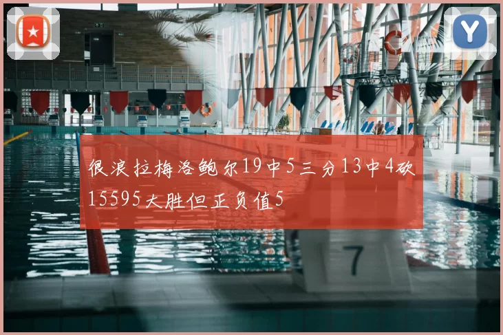 很浪拉梅洛鲍尔19中5三分13中4砍15595大胜但正负值5