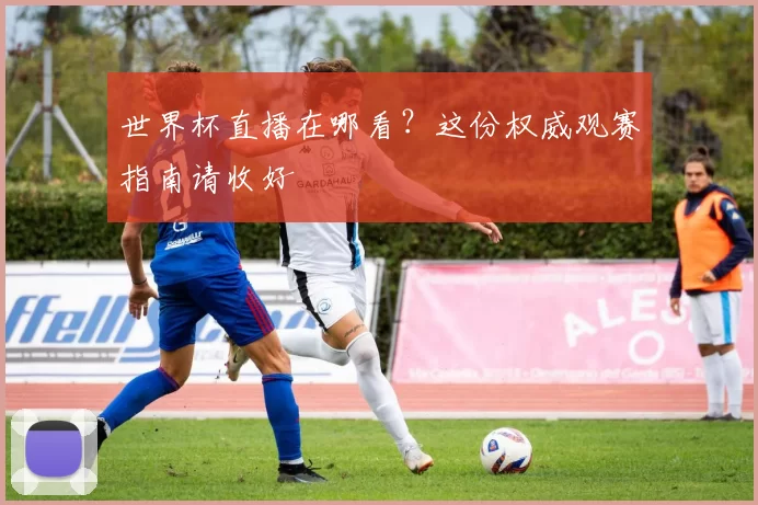 世界杯直播在哪看?这份权威观赛指南请收好