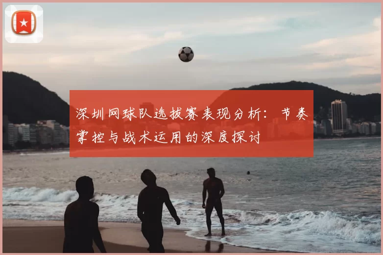 深圳网球队选拔赛表现分析：节奏掌控与战术运用的深度探讨