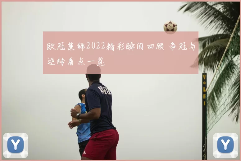 欧冠集锦2022精彩瞬间回顾 争冠与逆转看点一览