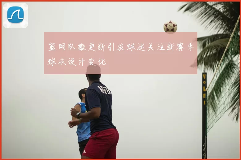 篮网队徽更新引发球迷关注新赛季球衣设计变化