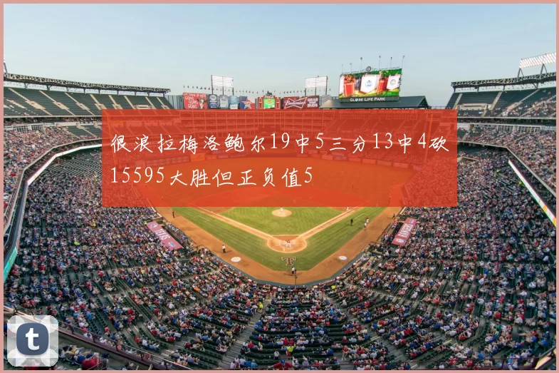 很浪拉梅洛鲍尔19中5三分13中4砍15595大胜但正负值5