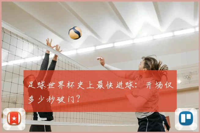 足球世界杯史上最快进球:开场仅多少秒破门?