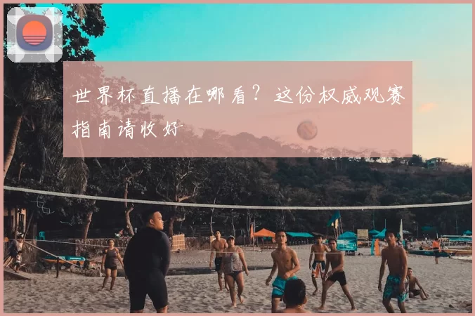 世界杯直播在哪看?这份权威观赛指南请收好