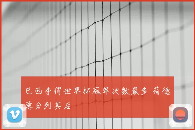 巴西夺得世界杯冠军次数最多 荷德意分列其后