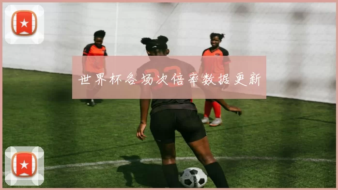 世界杯各场次倍率数据更新