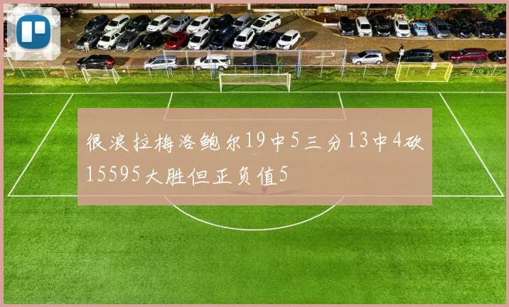 很浪拉梅洛鲍尔19中5三分13中4砍15595大胜但正负值5