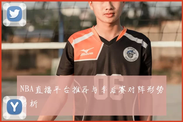 NBA直播平台推荐与季后赛对阵形势分析