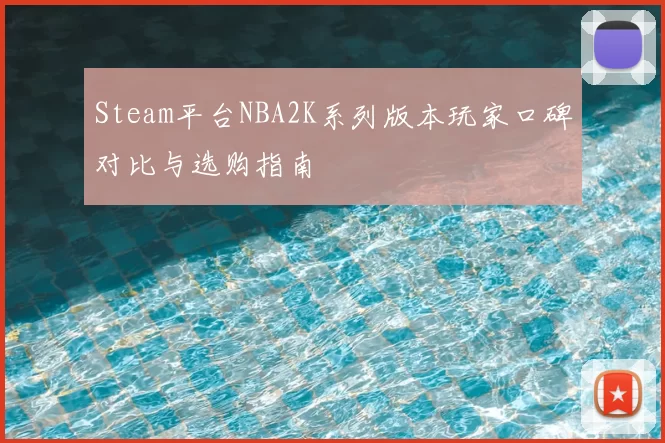 Steam平台NBA2K系列版本玩家口碑对比与选购指南