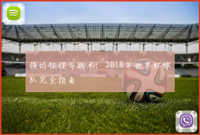强的征程与战术:2018年世界杯球队完全指南
