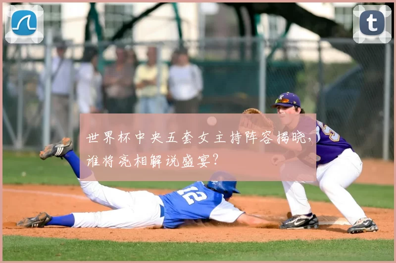 世界杯中央五套女主持阵容揭晓，谁将亮相解说盛宴？
