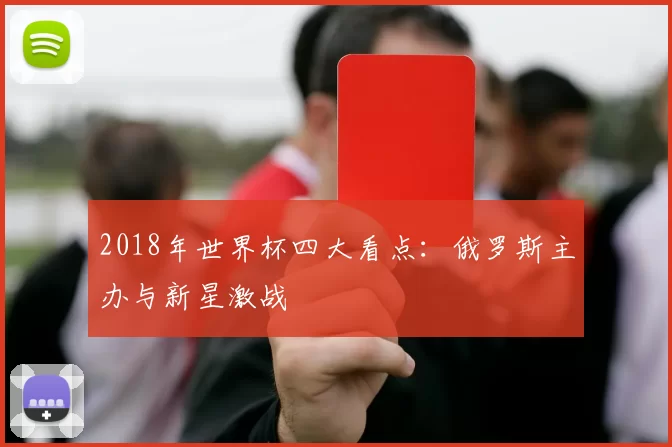 2018年世界杯四大看点:俄罗斯主办与新星激战