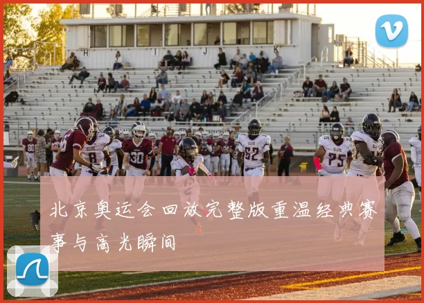 北京奥运会回放完整版重温经典赛事与高光瞬间