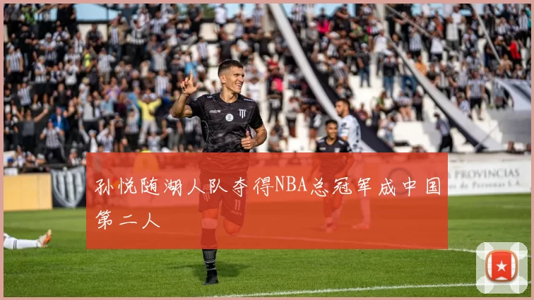 孙悦随湖人队夺得NBA总冠军成中国第二人