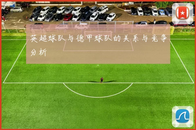英超球队与德甲球队的关系与竞争分析