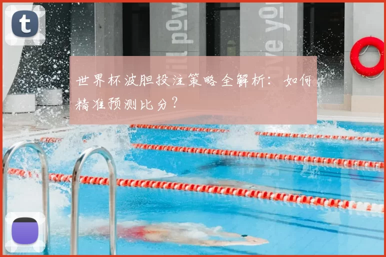 世界杯波胆投注策略全解析:如何精准预测比分?