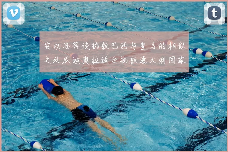 安切洛蒂谈执教巴西与皇马的相似之处瓜迪奥拉适合执教意大利国家队