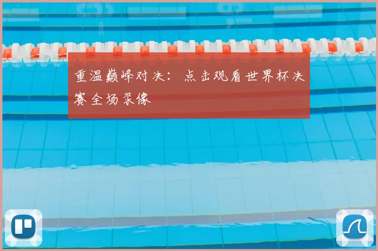 重温巅峰对决:点击观看世界杯决赛全场录像