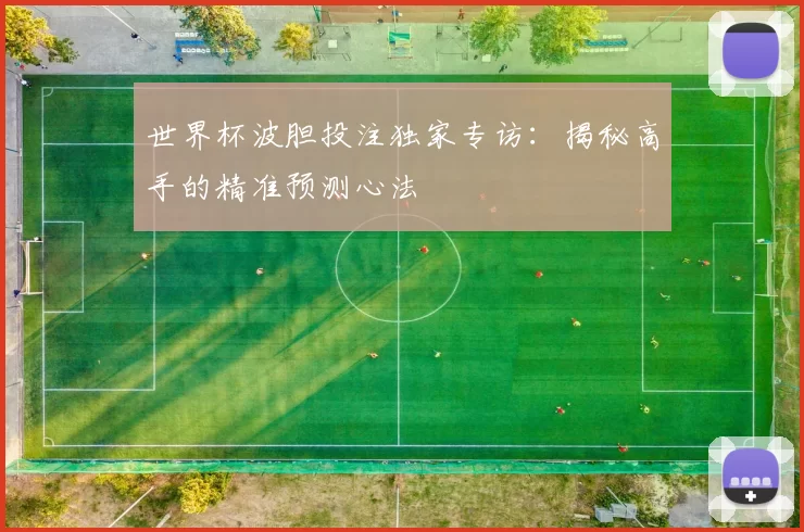 世界杯波胆投注独家专访:揭秘高手的精准预测心法
