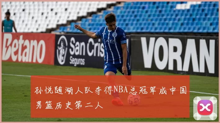 孙悦随湖人队夺得NBA总冠军成中国男篮历史第二人