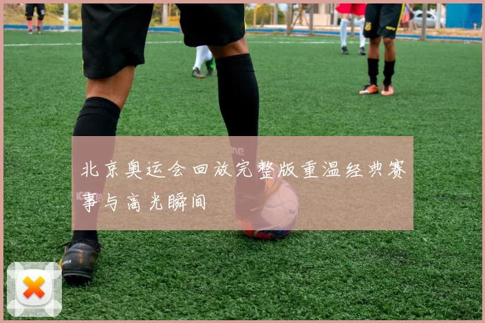 北京奥运会回放完整版重温经典赛事与高光瞬间