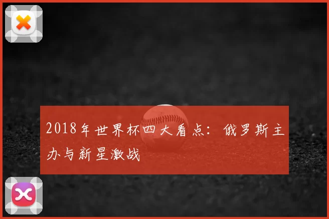 2018年世界杯四大看点：俄罗斯主办与新星激战