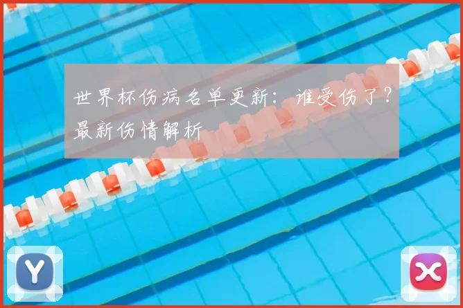 世界杯伤病名单更新:谁受伤了?最新伤情解析