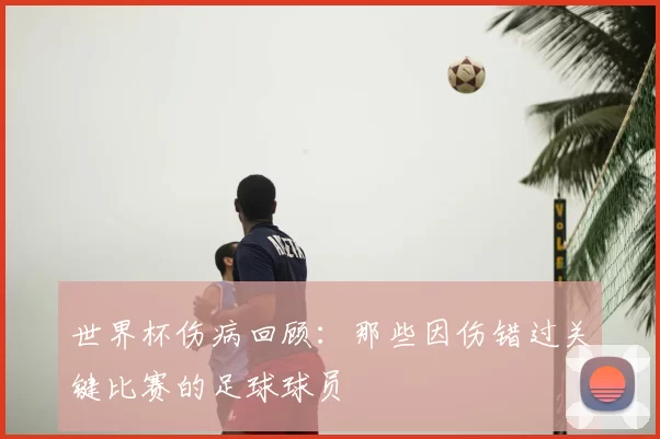 世界杯伤病回顾：那些因伤错过关键比赛的足球球员