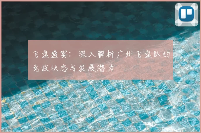 飞盘盛宴:深入解析广州飞盘队的竞技状态与发展潜力
