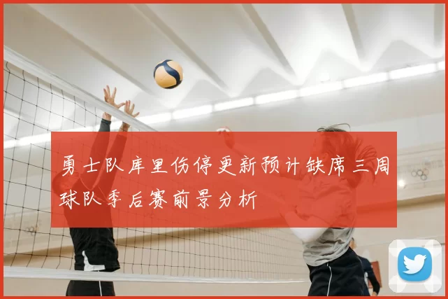 勇士队库里伤停更新预计缺席三周球队季后赛前景分析