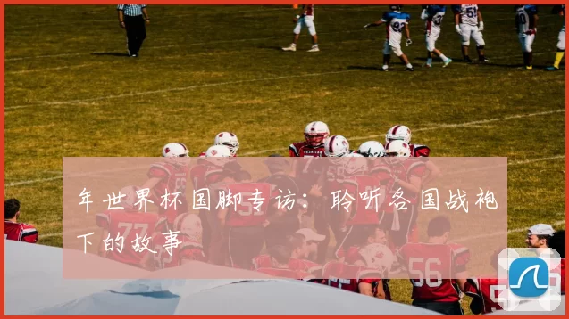 年世界杯国脚专访：聆听各国战袍下的故事
