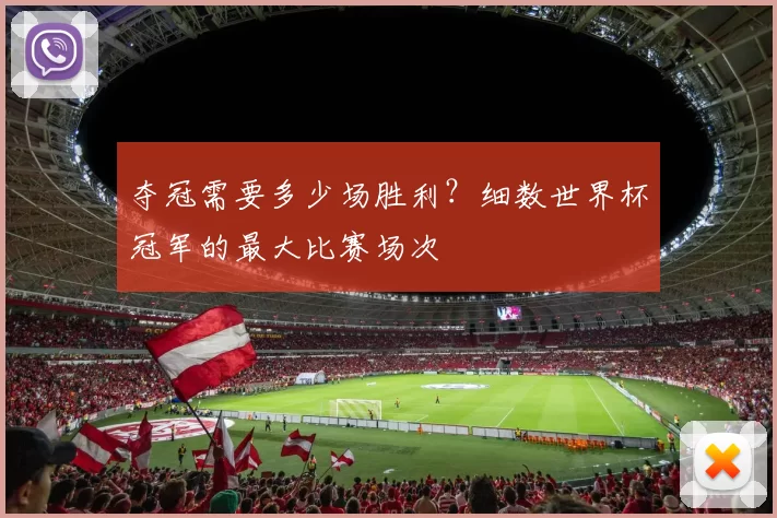 夺冠需要多少场胜利？细数世界杯冠军的最大比赛场次