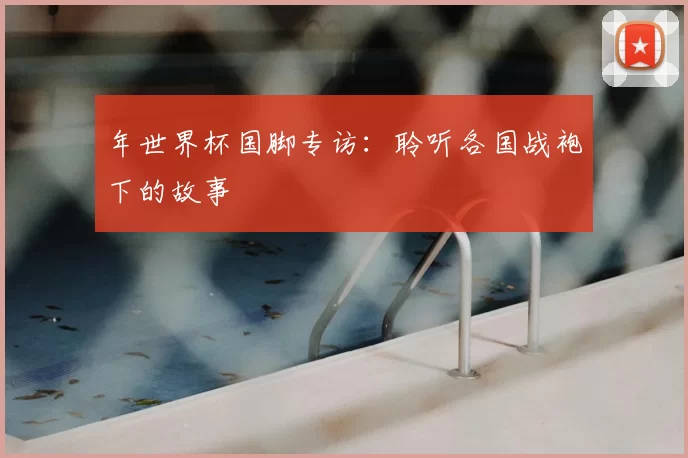 年世界杯国脚专访:聆听各国战袍下的故事