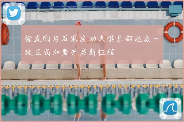 徐友刚与石家庄功夫俱乐部达成一致正式加盟开启新征程