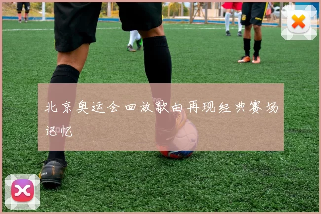 北京奥运会回放歌曲再现经典赛场记忆